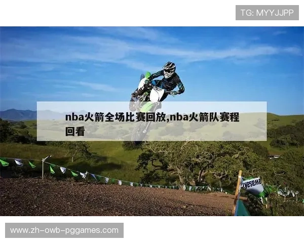 火箭队赛程直播录像全记录及回放观看指南 火箭队赛程直播录像全记录及回放观看指南